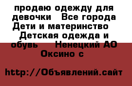 продаю одежду для девочки - Все города Дети и материнство » Детская одежда и обувь   . Ненецкий АО,Оксино с.